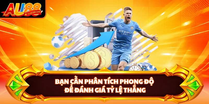 Bạn cần phân tích phong độ để đánh giá tỷ lệ thắng
